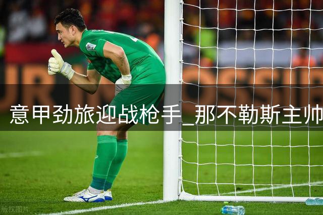 意甲劲旅迎战枪手 那不勒斯主帅透露关键球员伤情