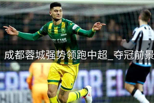 成都蓉城强势领跑中超 夺冠前景一片光明