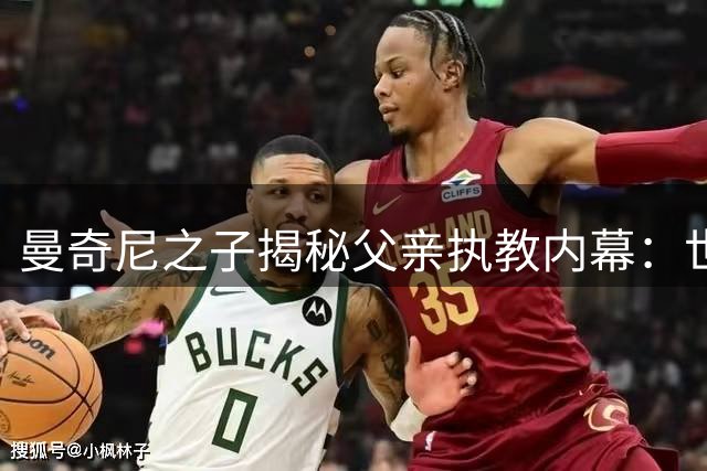 曼奇尼之子揭秘父亲执教内幕：世界杯梦想驱动意大利队回归