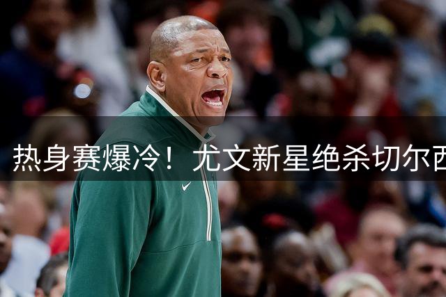 热身赛爆冷！尤文新星绝杀切尔西 穆德里克复出难挽败局