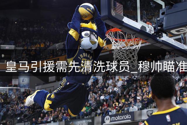 皇马引援需先清洗球员 穆帅瞄准后防与中场补强