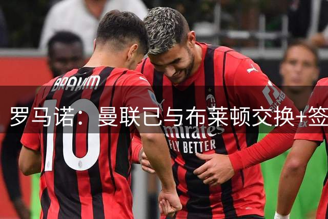 罗马诺：曼联已与布莱顿交换+签署巴莱巴转会文件，总价7000万镑