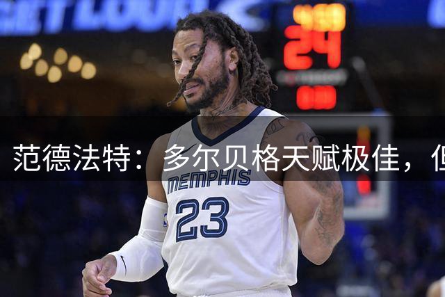 范德法特：多尔贝格天赋极佳，但他恐怕已经很难再达到预期