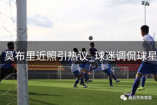莫布里近照引热议 球迷调侃球星疑似"发福