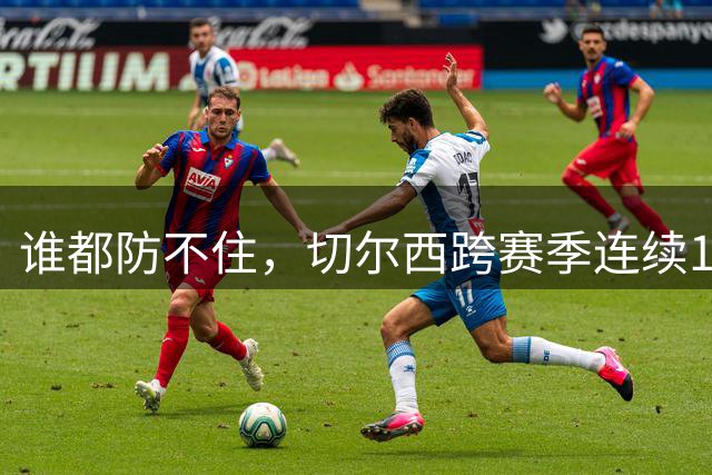 谁都防不住，切尔西跨赛季连续19轮英超联赛未能零封