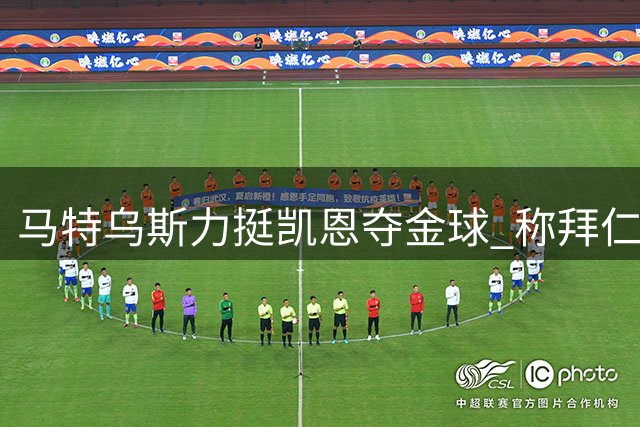 马特乌斯力挺凯恩夺金球 称拜仁德甲霸主地位稳固