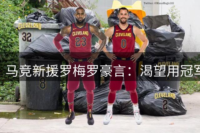 马竞新援罗梅罗豪言：渴望用冠军书写传奇