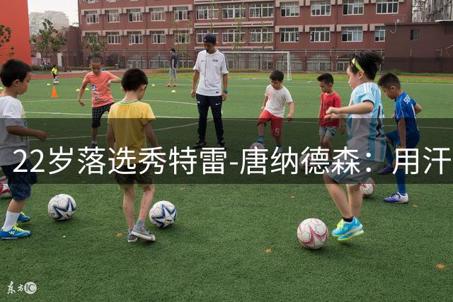 22岁落选秀特雷-唐纳德森：用汗水叩开NBA大门的追梦之路